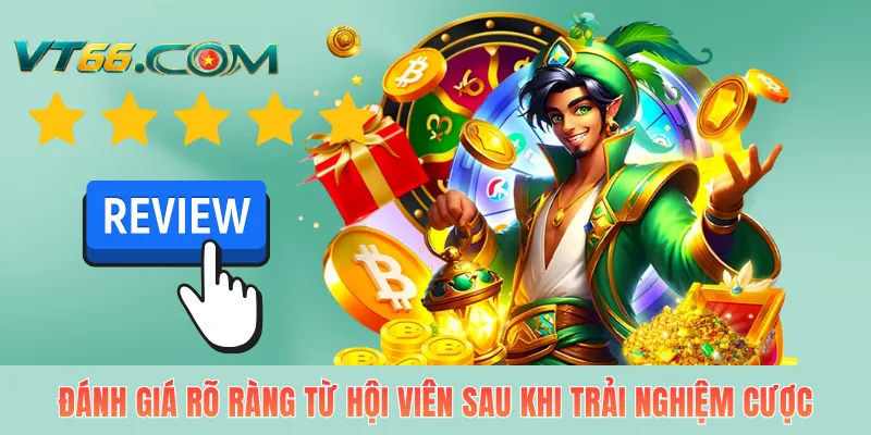 Đánh giá rõ ràng từ hội viên sau khi trải nghiệm cược