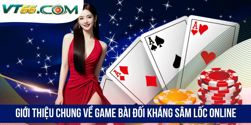 Giới thiệu chung về game bài đối kháng Sâm Lốc Online