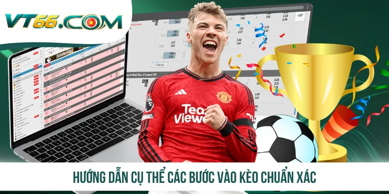 Hướng dẫn cụ thể các bước vào kèo chuẩn xác