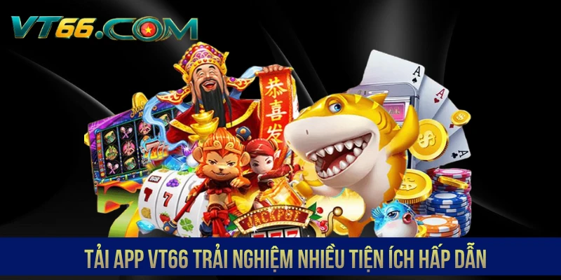 Tải app VT66 trải nghiệm nhiều tiện ích hấp dẫn