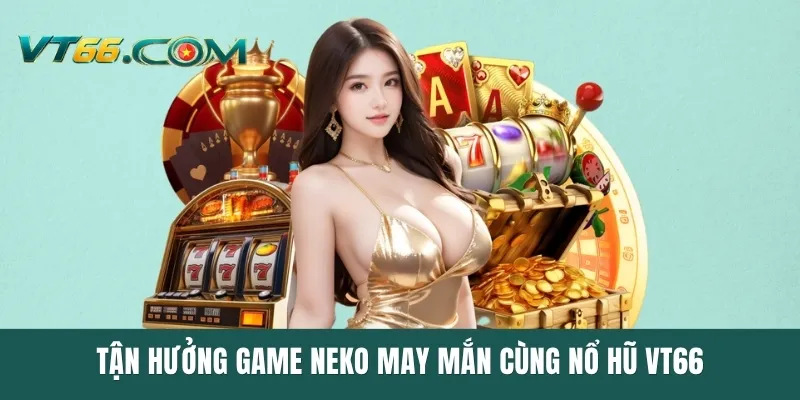 Tận hưởng game Neko May Mắn cùng nổ hũ VT66