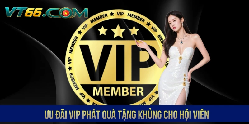 Ưu đãi VIP phát quà tặng khủng cho hội viên